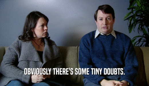 OBVIOUSLY THERE'S SOME TINY DOUBTS.  