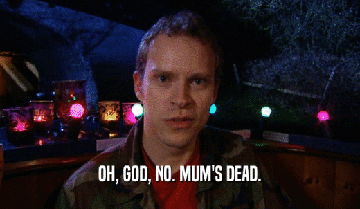 OH, GOD, NO. MUM'S DEAD.  