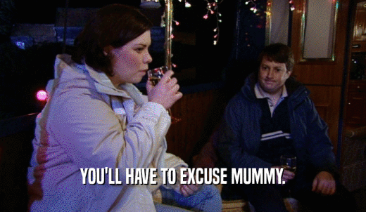 YOU'LL HAVE TO EXCUSE MUMMY.  