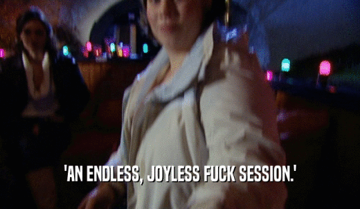 'AN ENDLESS, JOYLESS FUCK SESSION.'  