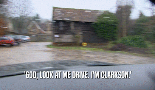 'GOD, LOOK AT ME DRIVE. I'M CLARKSON.'  