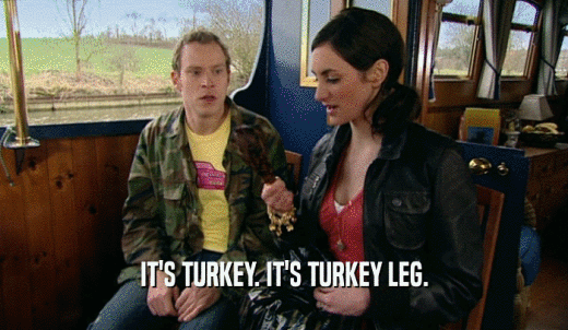 IT'S TURKEY. IT'S TURKEY LEG.  