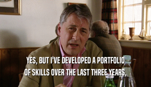 YES, BUT I'VE DEVELOPED A PORTFOLIO OF SKILLS OVER THE LAST THREE YEARS, 