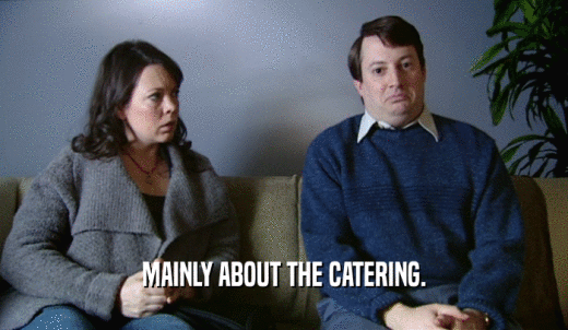 MAINLY ABOUT THE CATERING.  