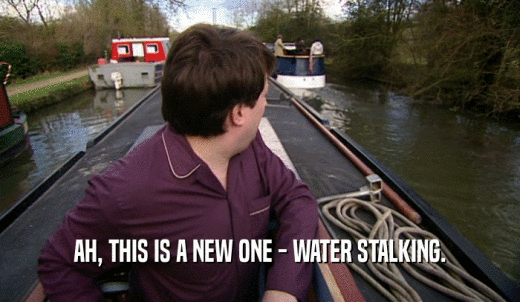 AH, THIS IS A NEW ONE - WATER STALKING.  