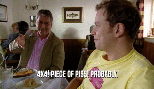 '4X4! PIECE OF PISS! PROBABLY.'  