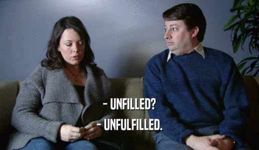 - UNFILLED? - UNFULFILLED. 