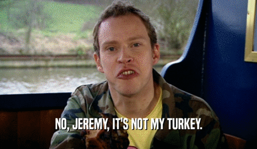 NO, JEREMY, IT'S NOT MY TURKEY.  