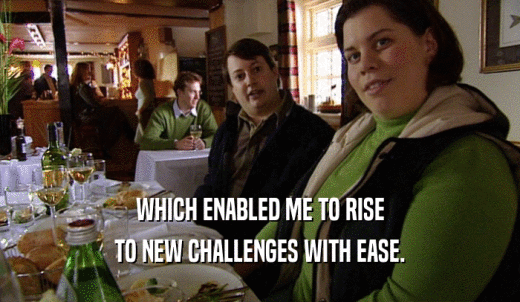 WHICH ENABLED ME TO RISE TO NEW CHALLENGES WITH EASE. 