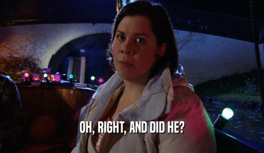 OH, RIGHT, AND DID HE?  