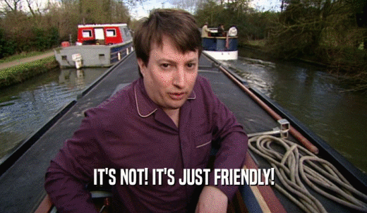 IT'S NOT! IT'S JUST FRIENDLY!  