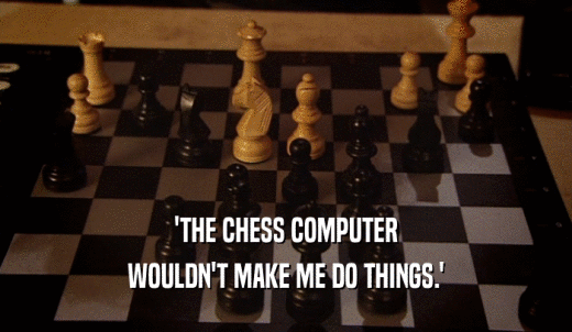 'THE CHESS COMPUTER WOULDN'T MAKE ME DO THINGS.' 