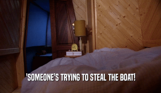 'SOMEONE'S TRYING TO STEAL THE BOAT!  