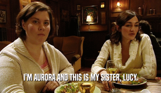 I'M AURORA AND THIS IS MY SISTER, LUCY.  