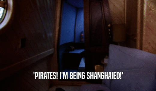 'PIRATES! I'M BEING SHANGHAIED!'  