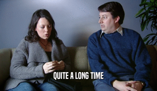 QUITE A LONG TIME  