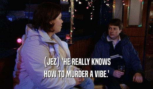 (JEZ) 'HE REALLY KNOWS HOW TO MURDER A VIBE.' 