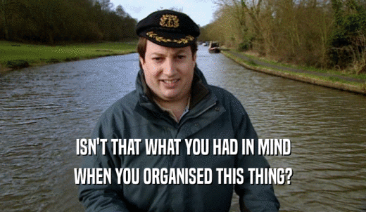 ISN'T THAT WHAT YOU HAD IN MIND WHEN YOU ORGANISED THIS THING? 