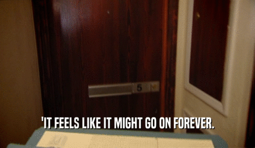 'IT FEELS LIKE IT MIGHT GO ON FOREVER.  