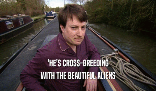 'HE'S CROSS-BREEDING WITH THE BEAUTIFUL ALIENS 