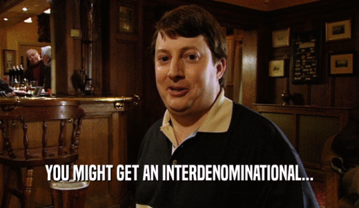 YOU MIGHT GET AN INTERDENOMINATIONAL...  