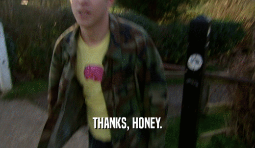 THANKS, HONEY.  