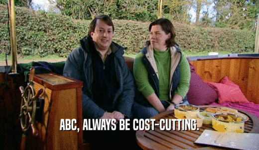 ABC, ALWAYS BE COST-CUTTING.  