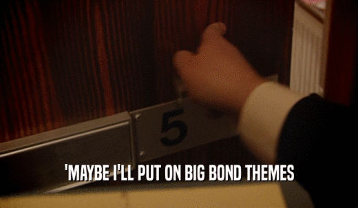 'MAYBE I'LL PUT ON BIG BOND THEMES  