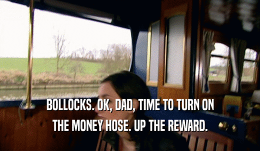 BOLLOCKS. OK, DAD, TIME TO TURN ON THE MONEY HOSE. UP THE REWARD. 