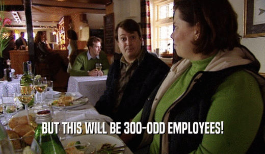 BUT THIS WILL BE 300-ODD EMPLOYEES!  