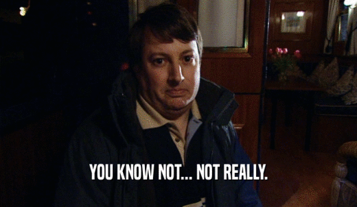 YOU KNOW NOT... NOT REALLY.  
