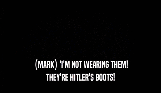 (MARK) 'I'M NOT WEARING THEM! THEY'RE HITLER'S BOOTS! 