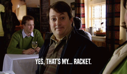 YES, THAT'S MY... RACKET.  