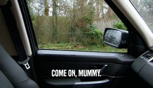 COME ON, MUMMY.  