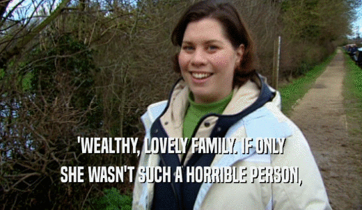 'WEALTHY, LOVELY FAMILY. IF ONLY SHE WASN'T SUCH A HORRIBLE PERSON, 