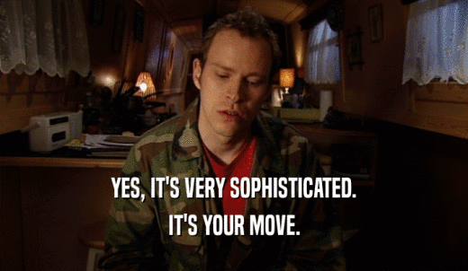 YES, IT'S VERY SOPHISTICATED. IT'S YOUR MOVE. 