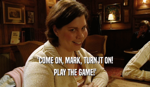 'COME ON, MARK, TURN IT ON! PLAY THE GAME!' 