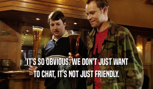 'IT'S SO OBVIOUS. WE DON'T JUST WANT TO CHAT, IT'S NOT JUST FRIENDLY. 