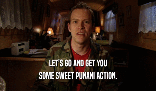 LET'S GO AND GET YOU SOME SWEET PUNANI ACTION. 