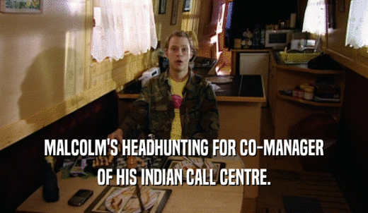 MALCOLM'S HEADHUNTING FOR CO-MANAGER OF HIS INDIAN CALL CENTRE. 
