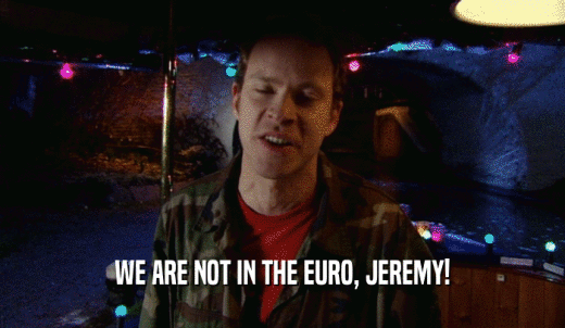WE ARE NOT IN THE EURO, JEREMY!  