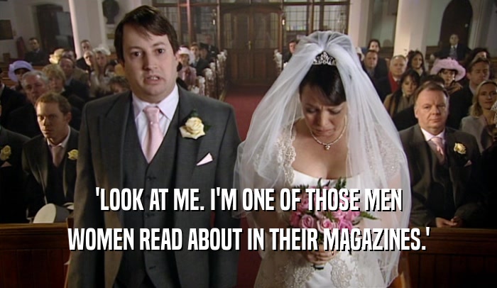 'LOOK AT ME. I'M ONE OF THOSE MEN
 WOMEN READ ABOUT IN THEIR MAGAZINES.'
 