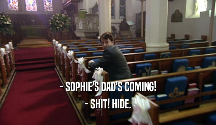 - SOPHIE'S DAD'S COMING! - SHIT! HIDE. 