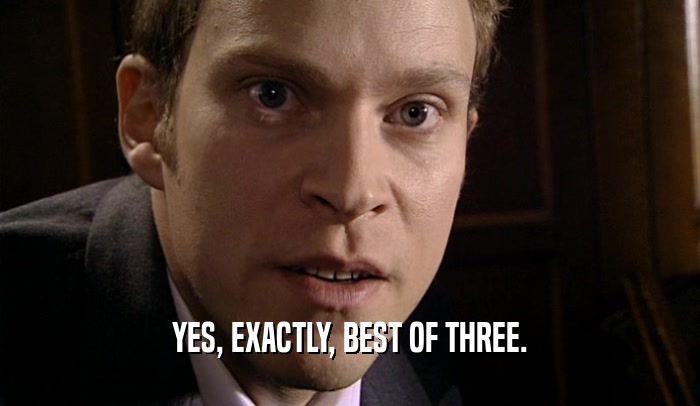 YES, EXACTLY, BEST OF THREE.  