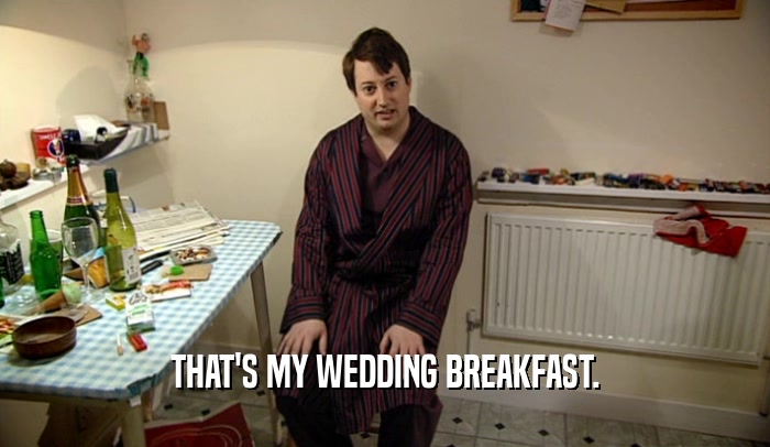 THAT'S MY WEDDING BREAKFAST.  