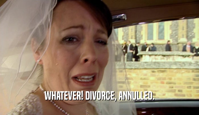 WHATEVER! DIVORCE, ANNULLED.
  