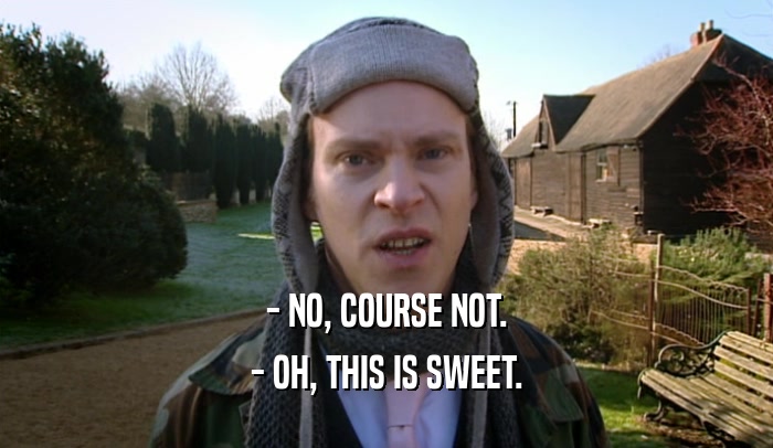 - NO, COURSE NOT. - OH, THIS IS SWEET. 