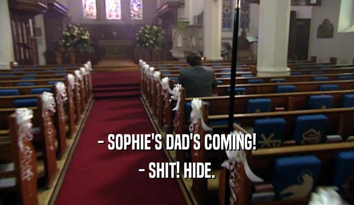 - SOPHIE'S DAD'S COMING! - SHIT! HIDE. 