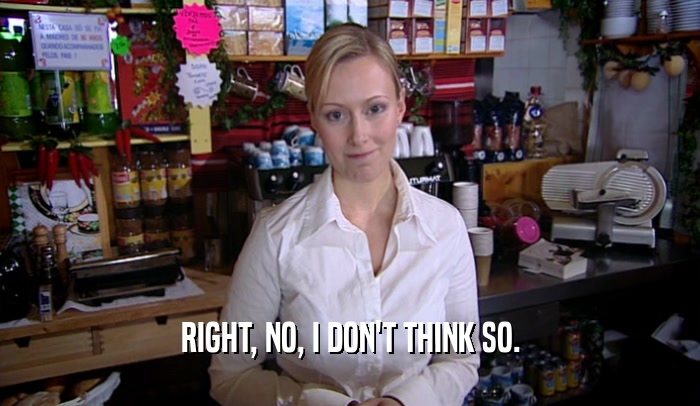 RIGHT, NO, I DON'T THINK SO.  