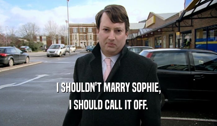 I SHOULDN'T MARRY SOPHIE, I SHOULD CALL IT OFF. 